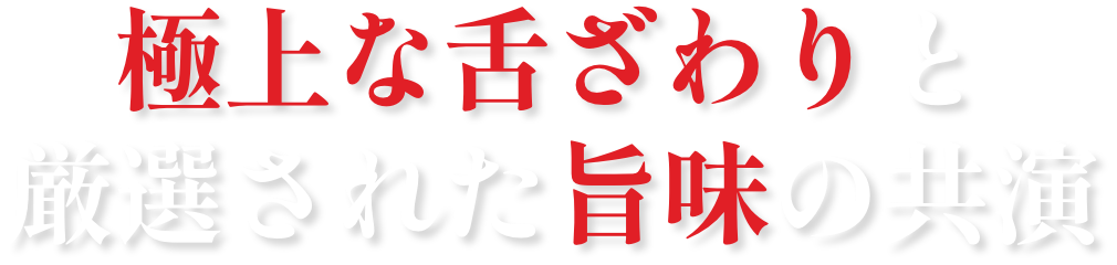 極上な舌ざわりと 厳選された旨味の共演